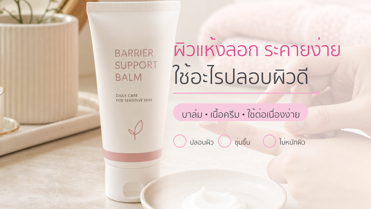 บาล์มปลอบประโลมผิวช่วงผิวแห้งลอก/ระคายง่าย เลือกยังไงให้ใช้ต่อเนื่องได้