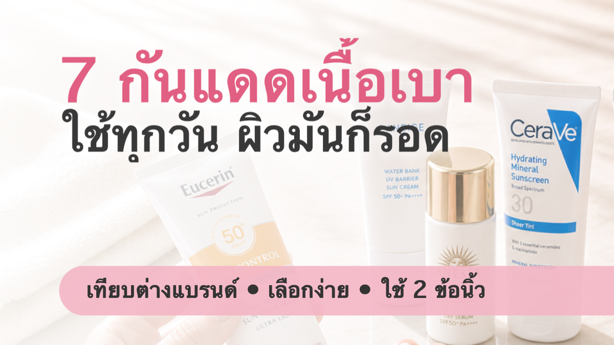 7 กันแดดเนื้อเบาใช้ทุกวัน เทียบต่างแบรนด์สำหรับผิวมันง่าย