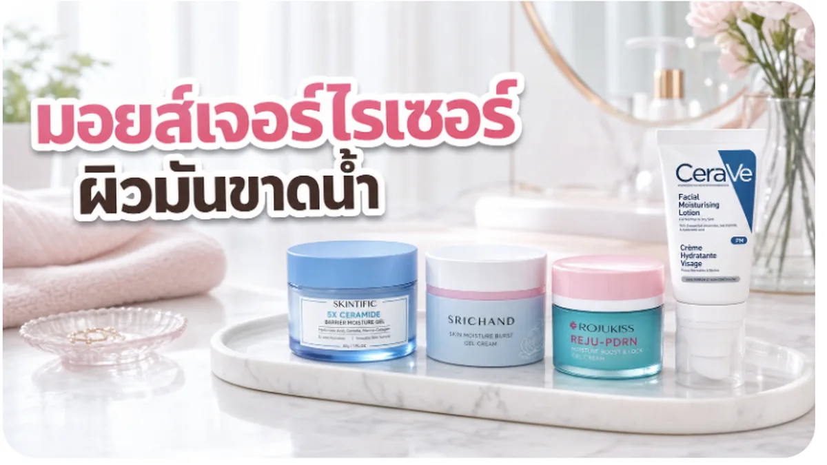 4 มอยส์เจอร์ไรเซอร์เบาสบายสำหรับผิวมันขาดน้ำ ตัวไหนดี 2026