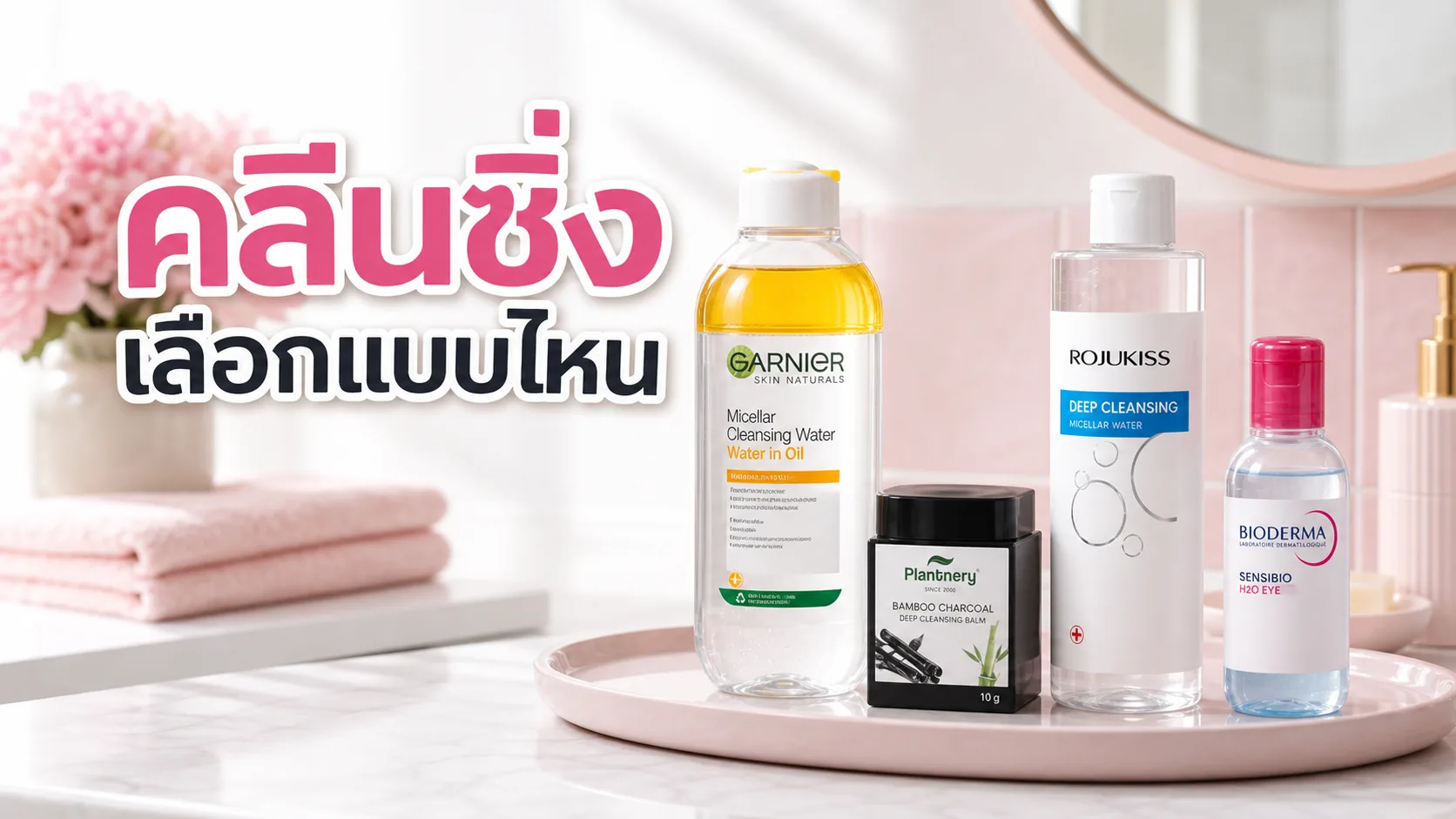 คลีนซิ่งบาล์ม vs ไมเซล่าวอเตอร์ เหมาะกับใคร