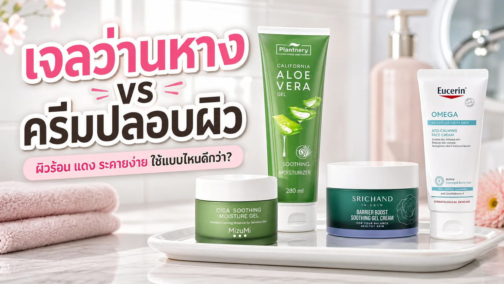 เจลว่านหางกับครีมปลอบผิวต่างกันยังไง ใช้แบบไหนเวลาผิวร้อน แดง หรือระคายง่าย