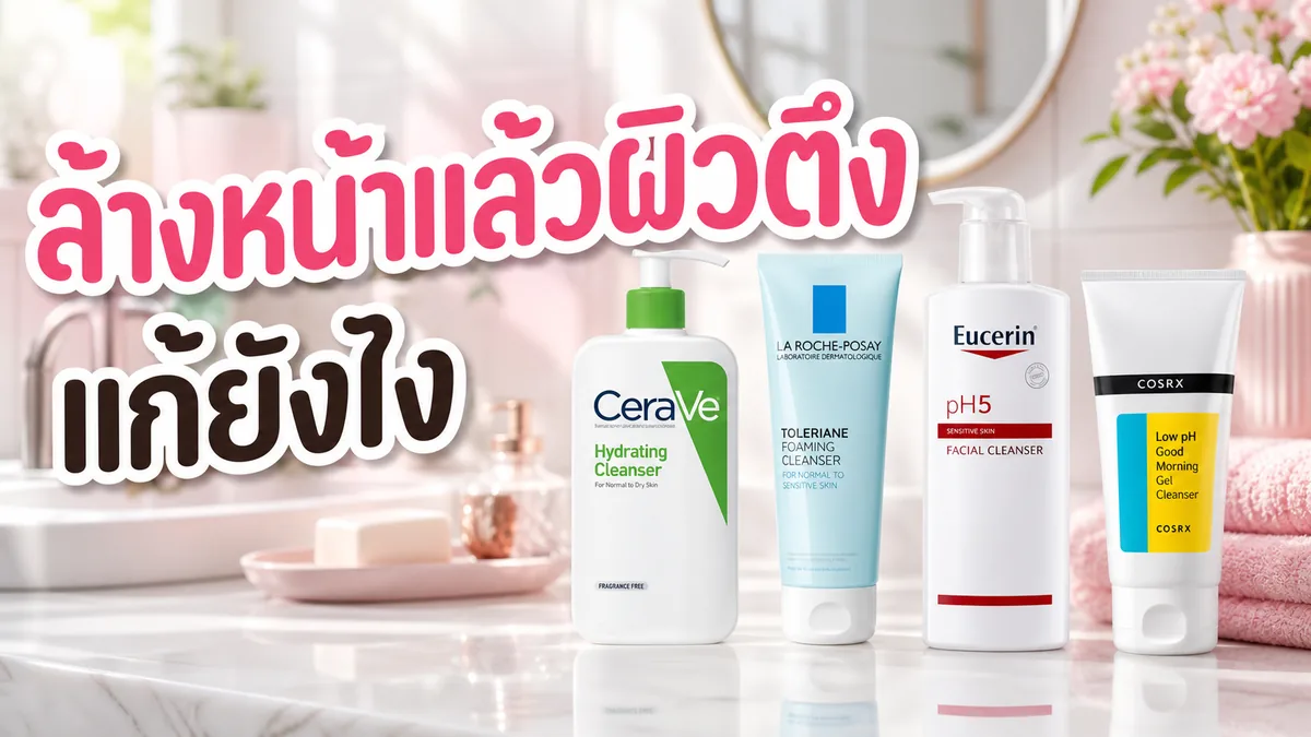 ล้างหน้าแล้วผิวตึง แก้ยังไง เลือกคลีนเซอร์ให้ผิวไม่แห้ง