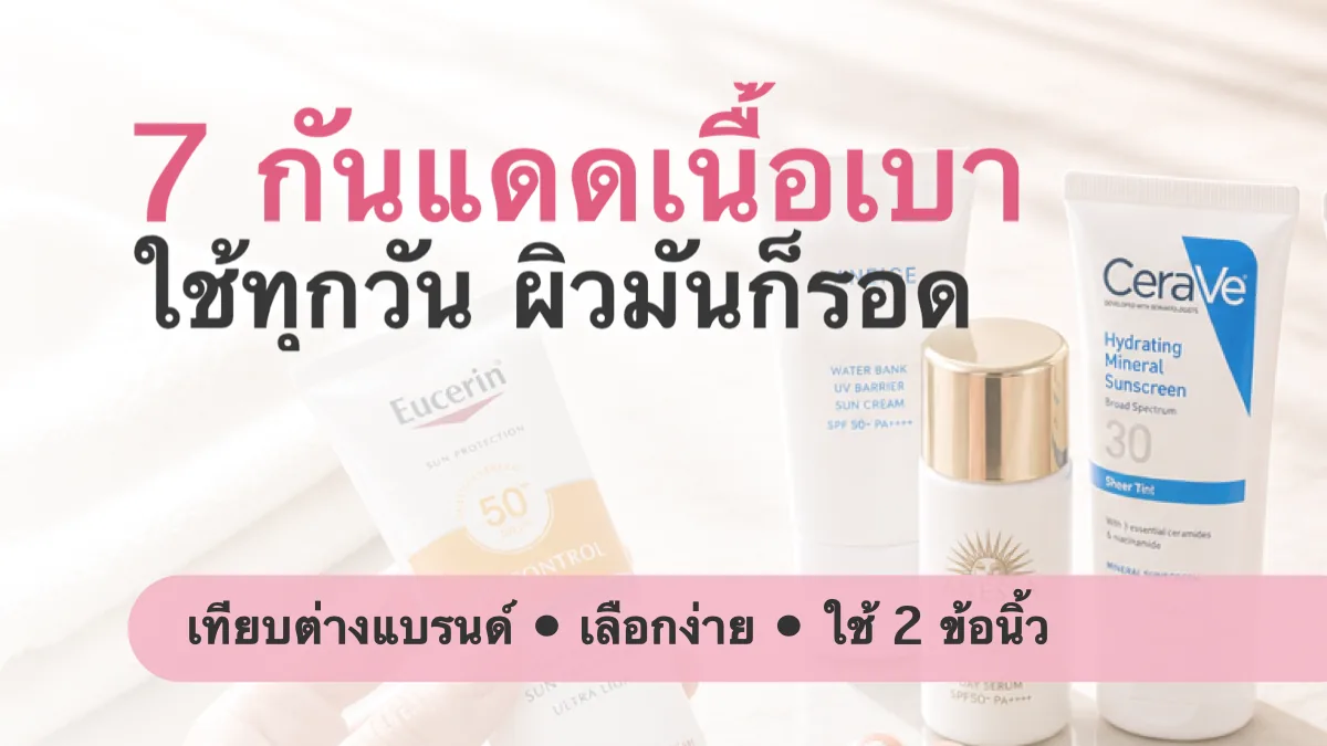 7 กันแดดเนื้อเบาใช้ทุกวัน เทียบต่างแบรนด์สำหรับผิวมันง่าย