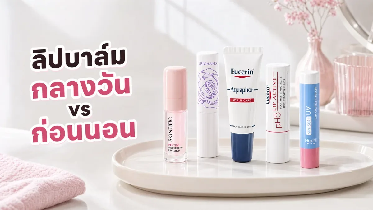 ลิปบาล์มกลางวันกับก่อนนอน ต่างกันยังไง เลือกให้ปากแห้งได้พอดี