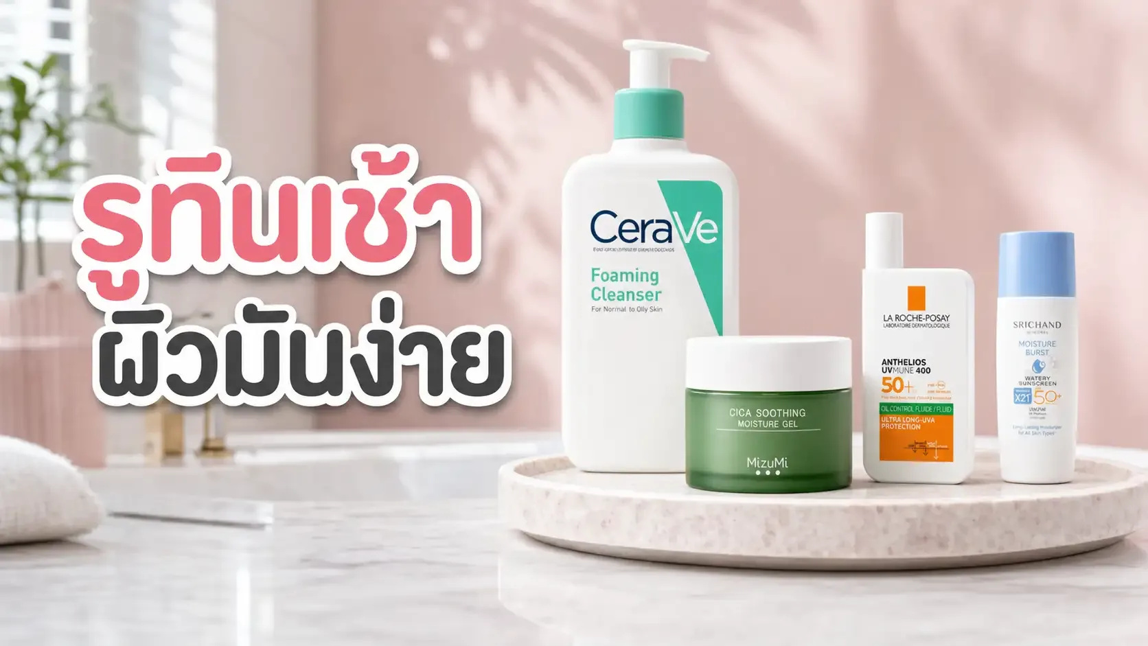 รูทีนเช้าสำหรับผิวมันง่าย เลือก 4 ขั้นให้เบาและไม่ซ้อนหลายชั้น