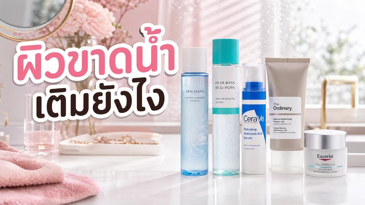 ผิวขาดน้ำต้องเพิ่มน้ำตบจริงไหม หรือเริ่มจากครีมก่อน
