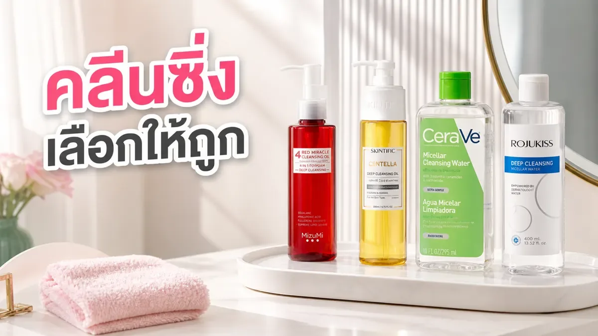 คลีนซิ่งออยล์ vs ไมเซลล่าวอเตอร์ ต่างกันยังไง เลือกให้เข้ากับวันแต่งหน้าและวันทากันแดด