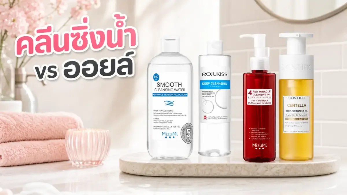 คลีนซิ่งวอเตอร์ vs คลีนซิ่งออยล์ เลือกแบบไหนให้เข้ากับกันแดดและเมคอัพ