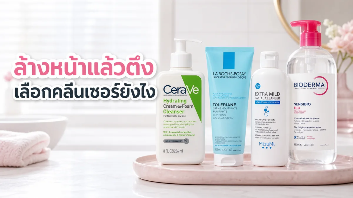 ล้างหน้าแล้วตึง ไม่ได้แปลว่าสะอาดเสมอไป: เลือกคลีนเซอร์ยังไงให้ผิวไม่แห้ง
