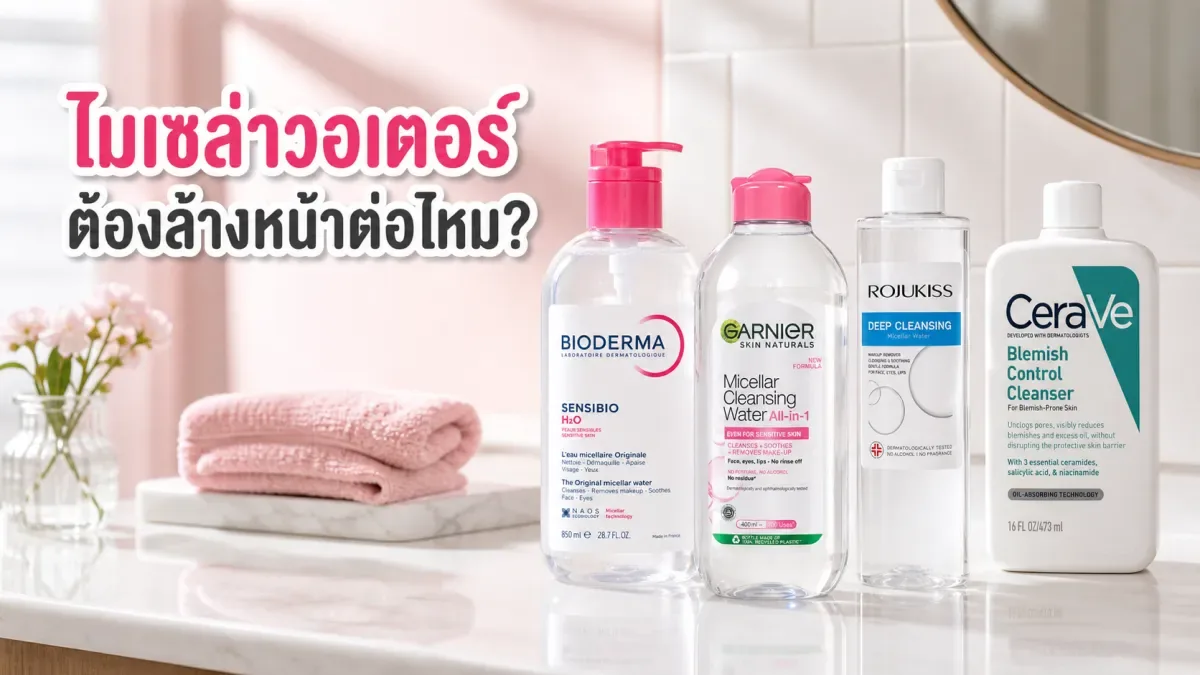ใช้ไมเซล่าวอเตอร์แล้วต้องล้างหน้าต่อไหม? เลือกขั้นตอนตามวันแต่งหน้า
