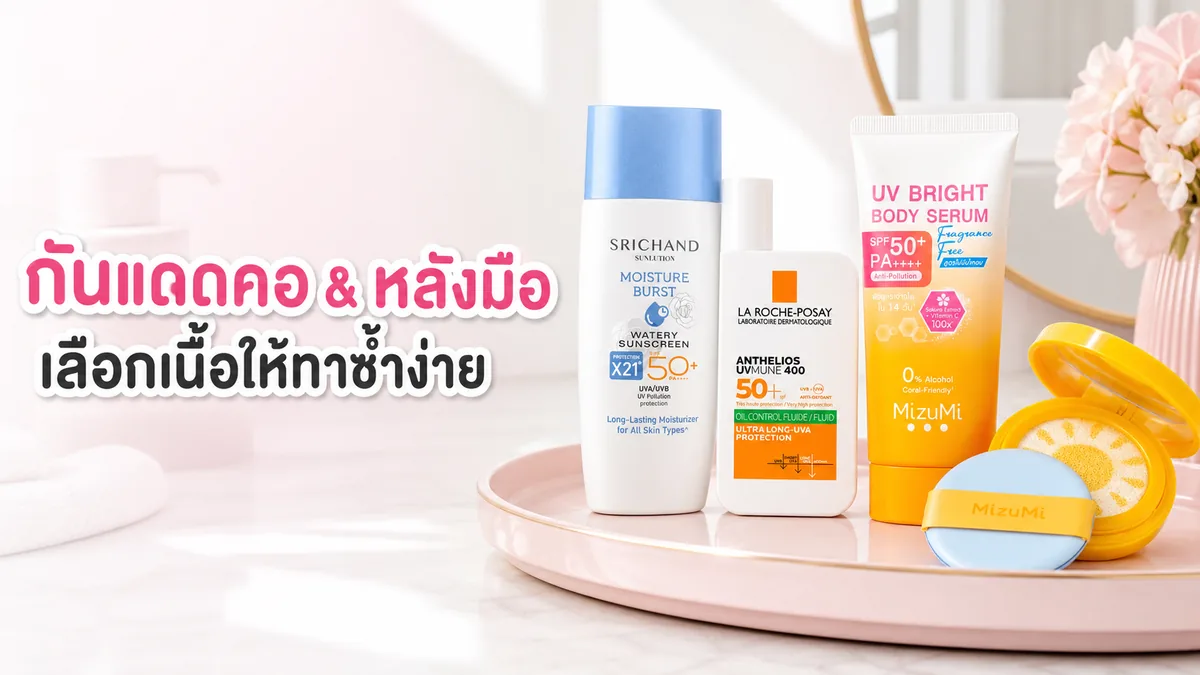 กันแดดทาคอและหลังมือควรใช้ตัวเดียวกับหน้าไหม? เลือกเนื้อให้ทาซ้ำง่าย