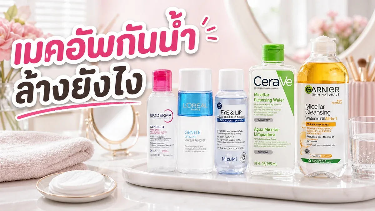 อายรีมูฟเวอร์กับคลีนซิ่งวอเตอร์ต่างกันยังไง วันเมคอัพกันน้ำควรใช้อะไร