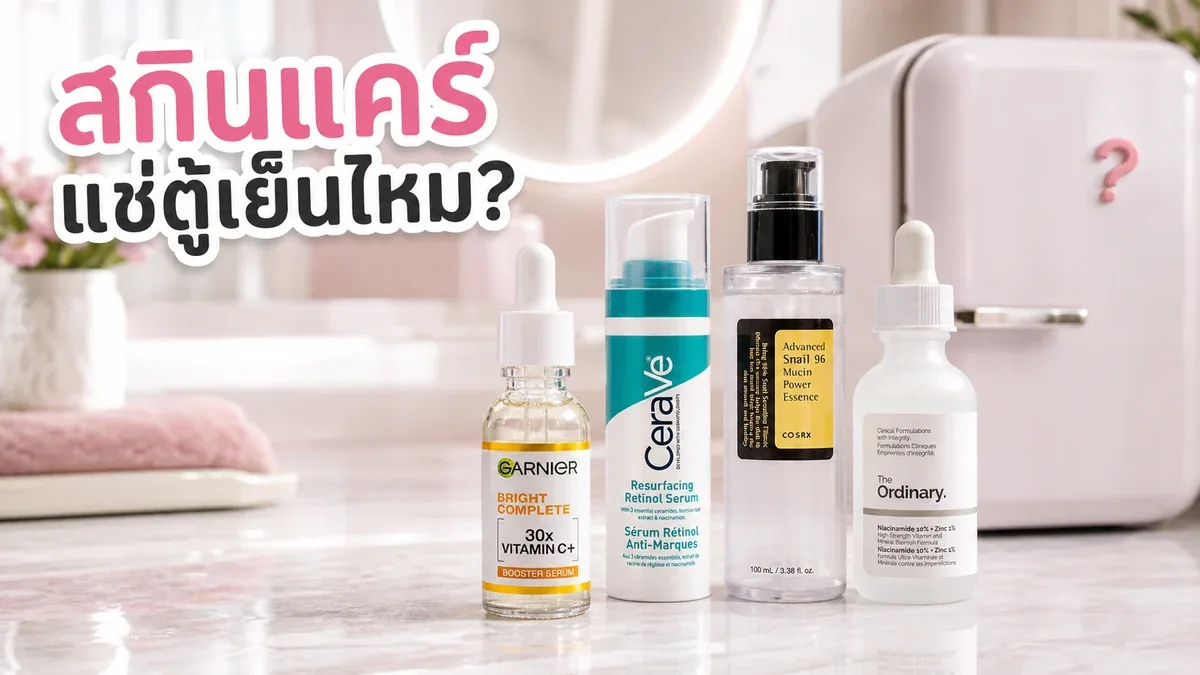 สกินแคร์ต้องแช่ตู้เย็นไหม ตัวไหนควรเก็บอย่างไรไม่ให้สูตรเสื่อม