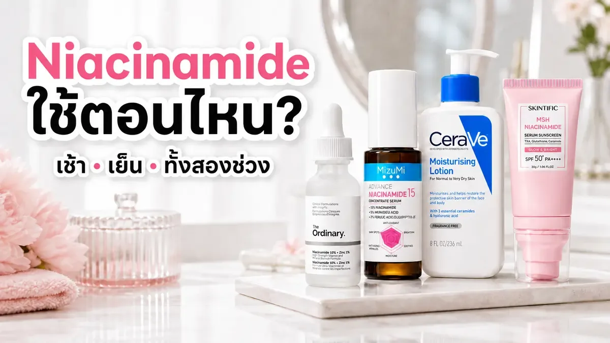 Niacinamide ใช้ตอนไหนในรูทีนผิวมันเป็นสิวง่าย: เช้า เย็น หรือทั้งสองช่วง?