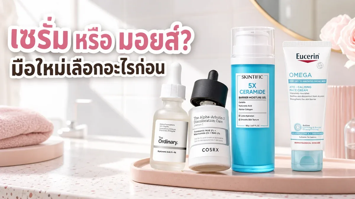 มือใหม่ควรซื้อเซรั่มหรือมอยส์เจอร์ไรเซอร์ก่อน จัดงบรูทีนให้คุ้มยังไง