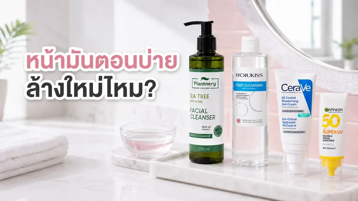 หน้ามันตอนบ่ายควรล้างหน้าใหม่ไหม ซับมัน เติมกันแดด หรือเริ่มรูทีนใหม่ดี