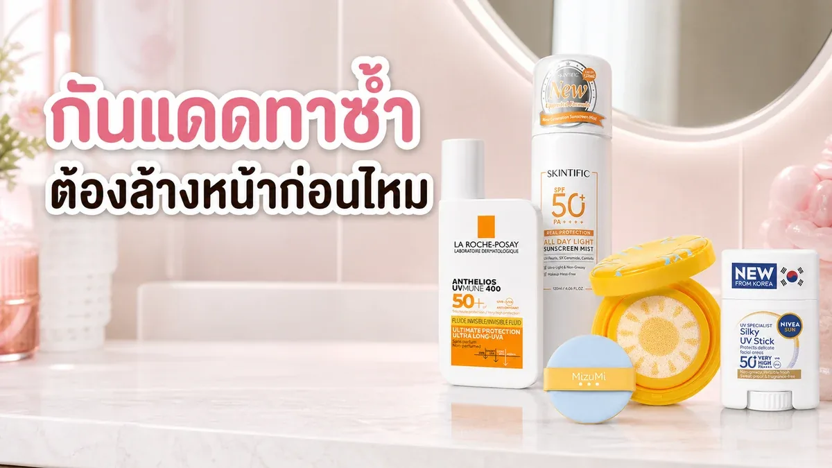 กันแดดทาซ้ำระหว่างวันต้องล้างหน้าก่อนไหม วิธีเติมให้เข้ากับเมกอัพและกิจกรรม