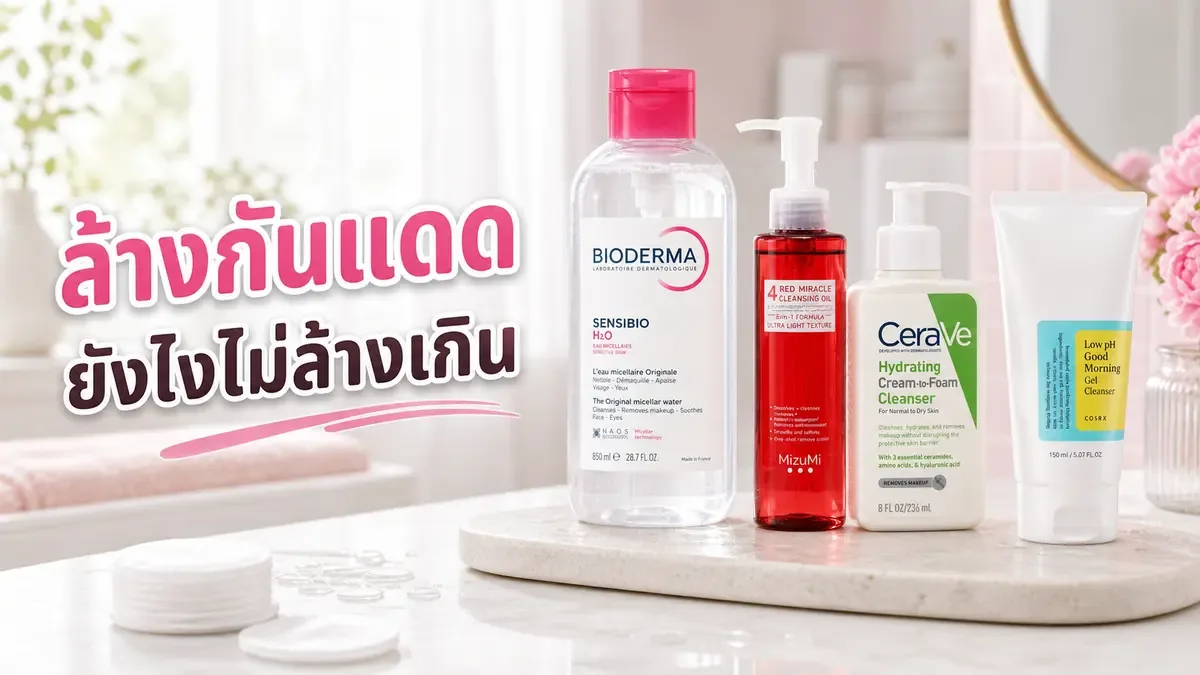 ล้างกันแดดต้องใช้คลีนซิ่งไหม จัดรูทีนยังไงไม่ล้างเกิน