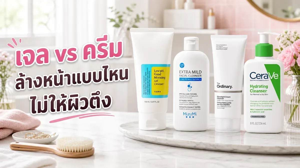 เจลล้างหน้า vs ครีมล้างหน้า ต่างกันยังไง เลือกแบบไหนไม่ให้ผิวตึง