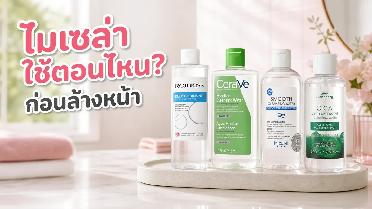 ไมเซล่าวอเตอร์ใช้ก่อนหรือหลังล้างหน้า จัดลำดับยังไงให้ลดการเช็ดถู