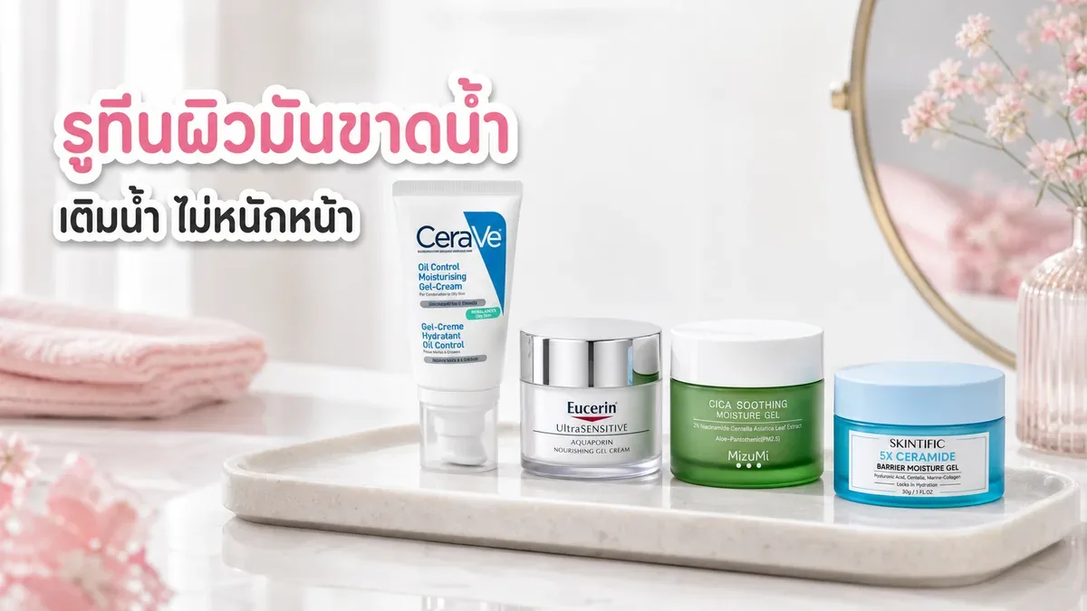 รูทีนผิวมันขาดน้ำ จัดมอยส์เจอร์ไรเซอร์ยังไงให้เติมน้ำแต่ไม่หนักหน้า