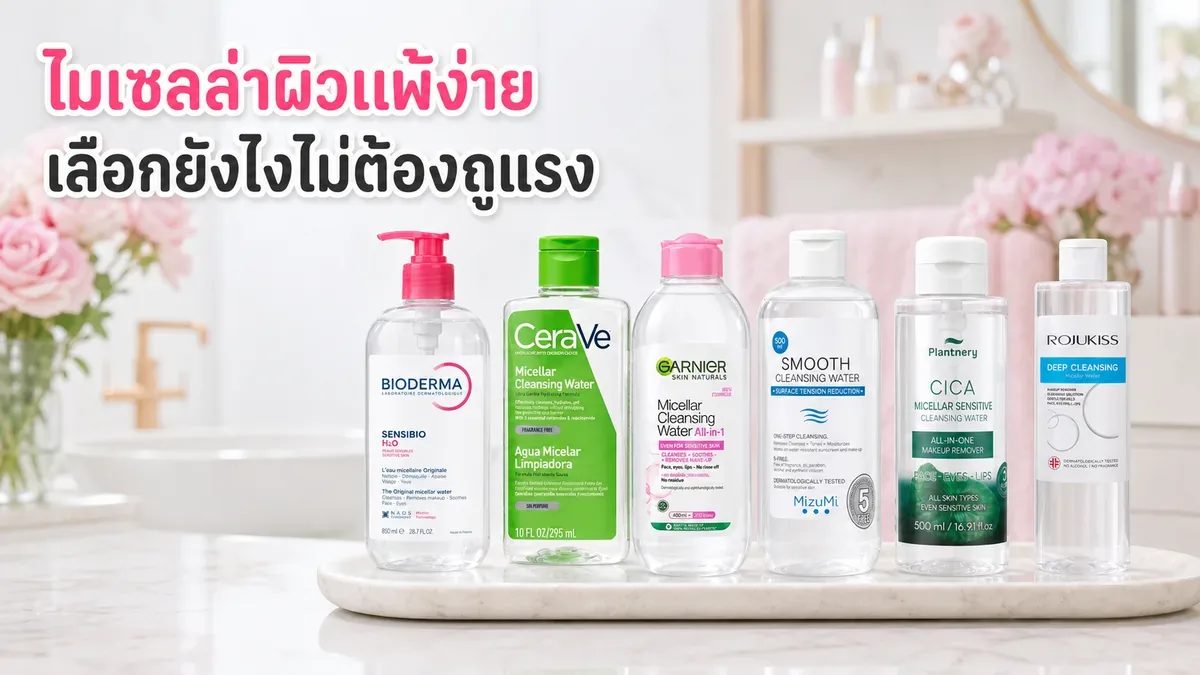 คลีนซิ่งไมเซล่าสำหรับผิวแพ้ง่าย 6 สูตร เลือกตามเมกอัพและความมันโดยไม่ถูแรง