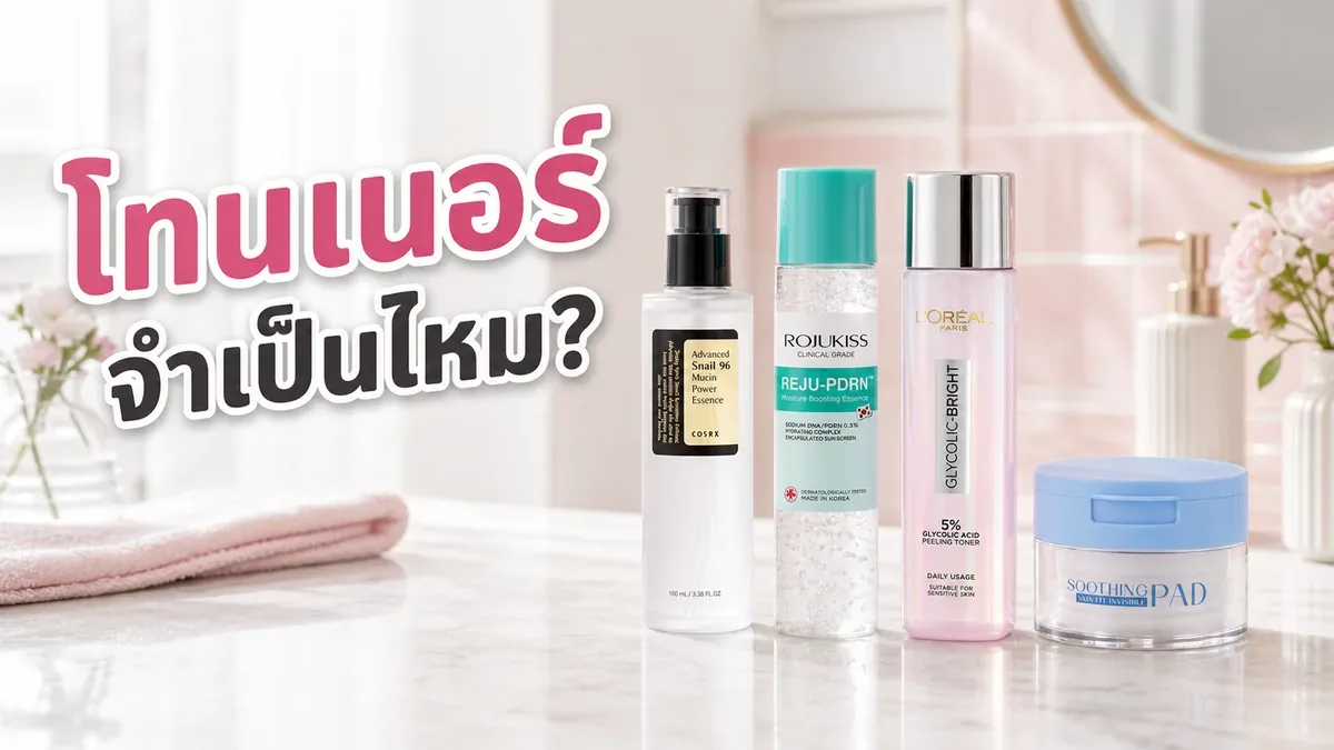 โทนเนอร์จำเป็นไหม ถ้ารูทีนมีเซรั่มกับมอยส์เจอร์ไรเซอร์แล้ว