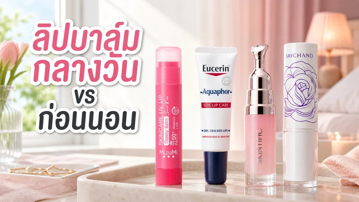ลิปบาล์มกลางวัน vs ก่อนนอน ปากแห้งแตกควรเลือกต่างกันไหม